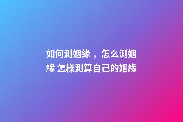 如何測姻緣，怎么測姻緣 怎樣測算自己的姻緣